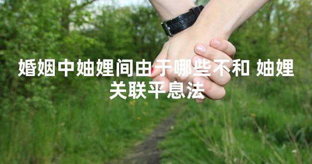 婚姻中妯娌间由于哪些不和 妯娌关联平息法